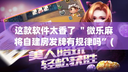 这款软件太香了 ＂微乐麻将自建房发牌有规律吗	”(透视)其实真的有挂