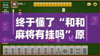 终于懂了“和和麻将有挂吗	”原来有神器下载