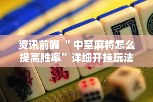 资讯前瞻 ＂中至麻将怎么提高胜率”详细开挂玩法