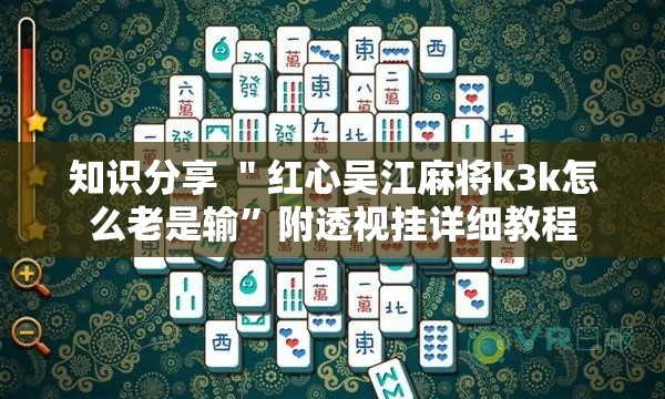 知识分享 ＂红心吴江麻将k3k怎么老是输	”附透视挂详细教程