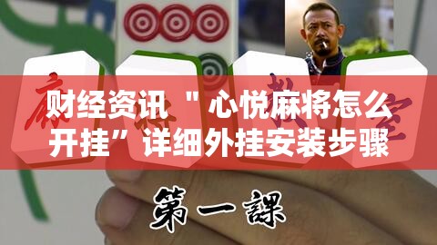 财经资讯 ＂心悦麻将怎么开挂”详细外挂安装步骤