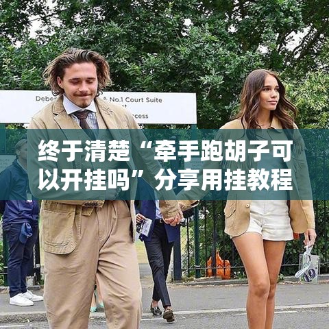 终于清楚“牵手跑胡子可以开挂吗	”分享用挂教程