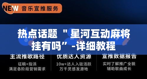 热点话题 ＂星河互动麻将挂有吗”-详细教程