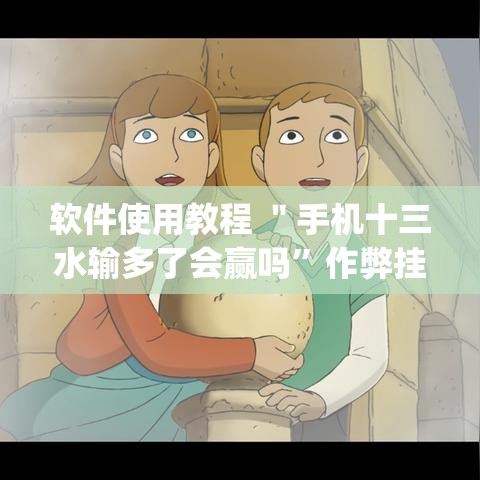 软件使用教程 ＂手机十三水输多了会赢吗	”作弊挂(辅助外挂+教程)