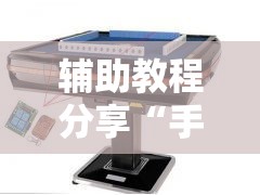 辅助教程分享“手机自动麻将机必赢控牌神器	”揭秘透视辅助万能挂用法
