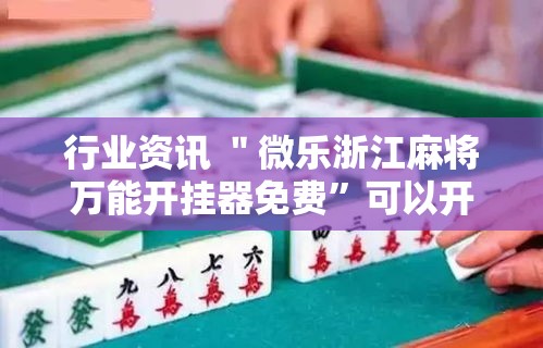 行业资讯 ＂微乐浙江麻将万能开挂器免费”可以开挂作弊