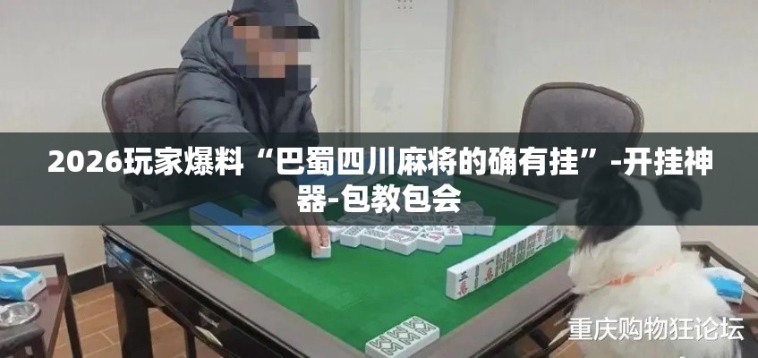 2026玩家爆料“巴蜀四川麻将的确有挂”-开挂神器-包教包会
