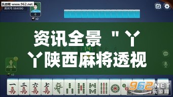 资讯全景 ＂丫丫陕西麻将透视挂	”附开挂脚本详细步骤