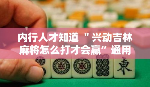 内行人才知道 ＂兴动吉林麻将怎么打才会赢	”通用版下载教程！