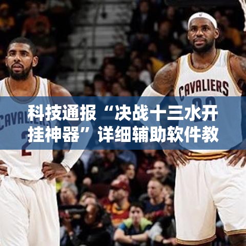 科技通报“决战十三水开挂神器”详细辅助软件教程