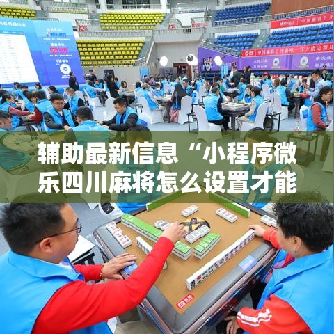 辅助最新信息“小程序微乐四川麻将怎么设置才能赢”通用版下载教程