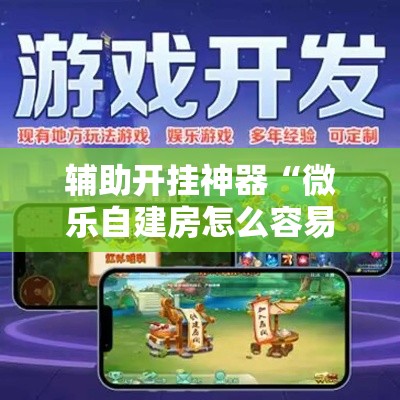 辅助开挂神器“微乐自建房怎么容易赢？”详细外挂辅助详细教程