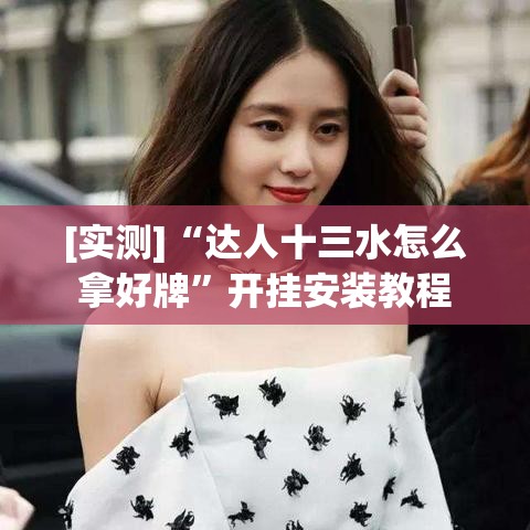 [实测]“达人十三水怎么拿好牌”开挂安装教程