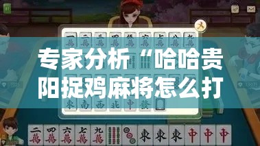 专家分析“哈哈贵阳捉鸡麻将怎么打才能赢”开挂辅助详细步骤
