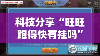 科技分享“旺旺跑得快有挂吗	”确实可以使用辅助