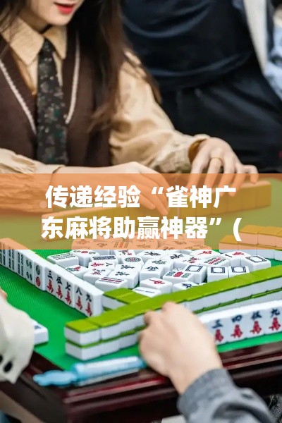 传递经验“雀神广东麻将助赢神器	”(果然有透视挂)