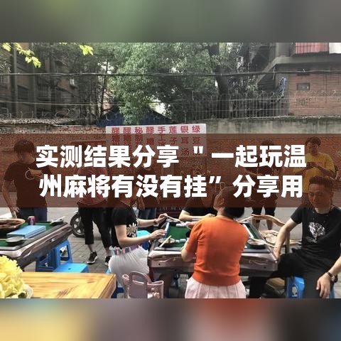 实测结果分享 ＂一起玩温州麻将有没有挂	”分享用挂教程