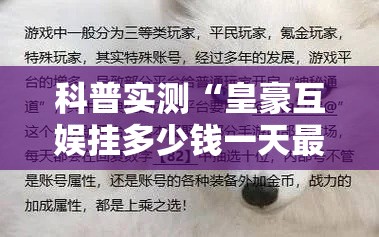 科普实测“皇豪互娱挂多少钱一天最新版更新内容”通用版下载教程！