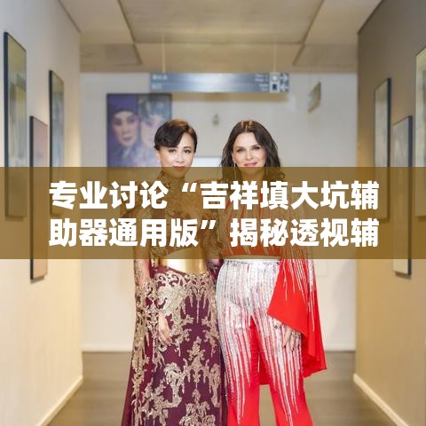专业讨论“吉祥填大坑辅助器通用版”揭秘透视辅助万能挂