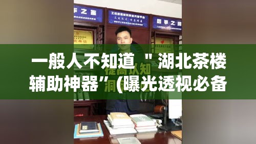 一般人不知道 ＂湖北茶楼辅助神器”(曝光透视必备猫腻)