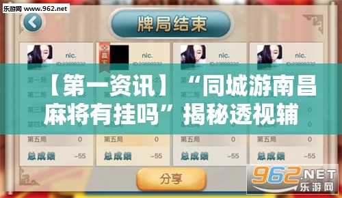 【第一资讯】“同城游南昌麻将有挂吗”揭秘透视辅助万能挂用法