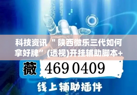 科技资讯 ＂陕西微乐三代如何拿好牌”(透视)开挂辅助脚本+详细开挂安装教程