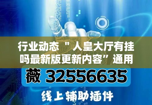 行业动态 ＂人皇大厅有挂吗最新版更新内容	”通用版下载教程！