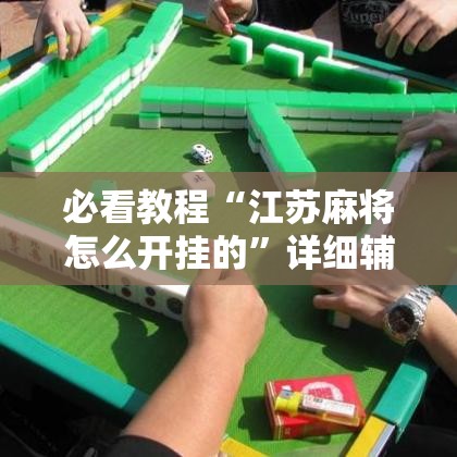 必看教程“江苏麻将怎么开挂的”详细辅助软件教程