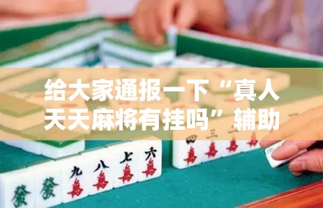 给大家通报一下“真人天天麻将有挂吗”辅助神器插件下载