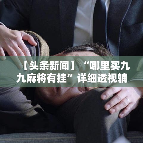 【头条新闻】“哪里买九九麻将有挂”详细透视辅助教程官方正版下载