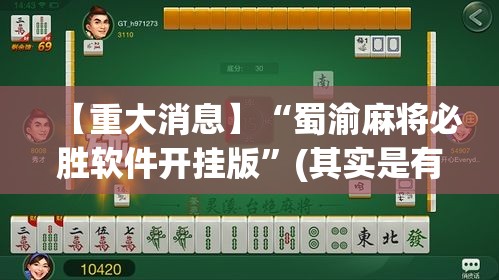 【重大消息】“蜀渝麻将必胜软件开挂版”(其实是有挂)