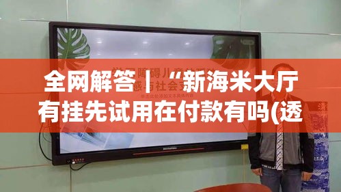 全网解答｜“新海米大厅有挂先试用在付款有吗(透视)”开挂(透视)辅助教程
