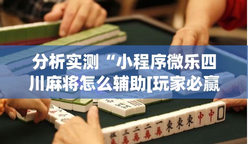 分析实测“小程序微乐四川麻将怎么辅助[玩家必赢神器]