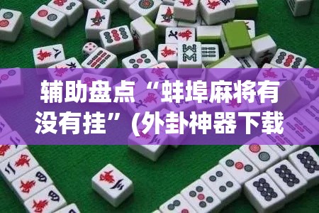 辅助盘点“蚌埠麻将有没有挂”(外卦神器下载)