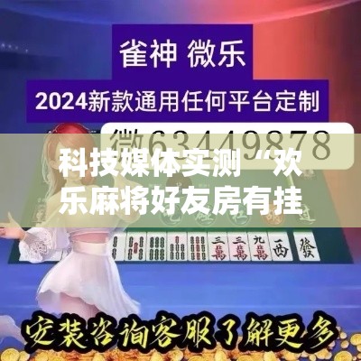 科技媒体实测“欢乐麻将好友房有挂吗”揭秘透视辅助万能挂用法