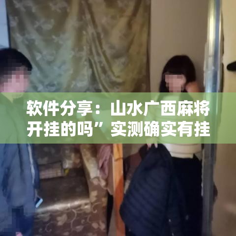 软件分享：山水广西麻将开挂的吗	”实测确实有挂