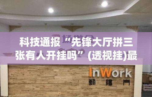 科技通报“先锋大厅拼三张有人开挂吗”(透视挂)最新辅助详细教程