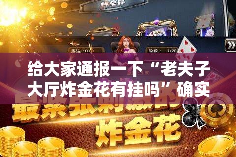 给大家通报一下“老夫子大厅炸金花有挂吗”确实果然有挂