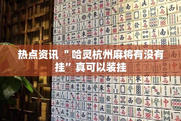 热点资讯 ＂哈灵杭州麻将有没有挂”真可以装挂