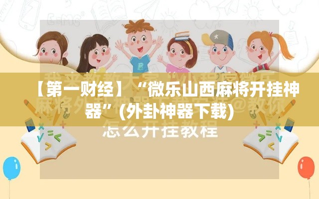 【第一财经】“微乐山西麻将开挂神器”(外卦神器下载)