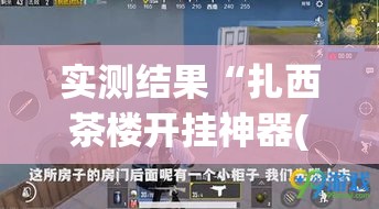 实测结果“扎西茶楼开挂神器(透视)(详细透视开挂教程) 实测结果“扎西茶楼开挂神器(透视)(详细透视开挂教程)