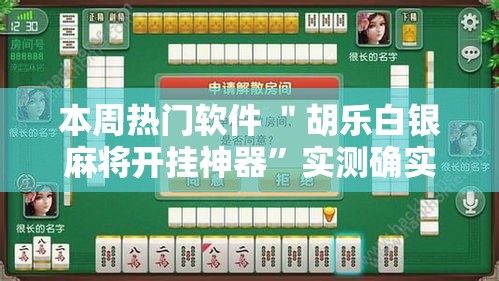 本周热门软件 ＂胡乐白银麻将开挂神器”实测确实有挂