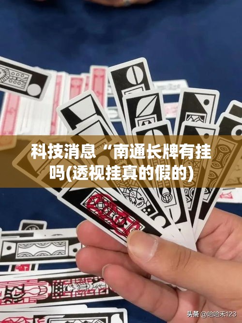 科技消息“南通长牌有挂吗(透视挂真的假的) 科技消息“南通长牌有挂吗(透视挂真的假的)