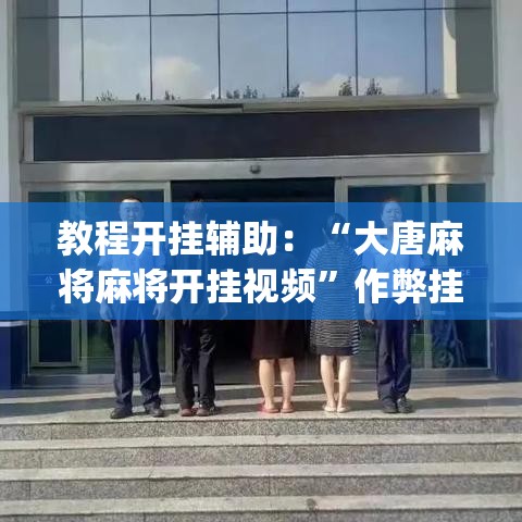 教程开挂辅助：“大唐麻将麻将开挂视频	”作弊挂(辅助外挂+