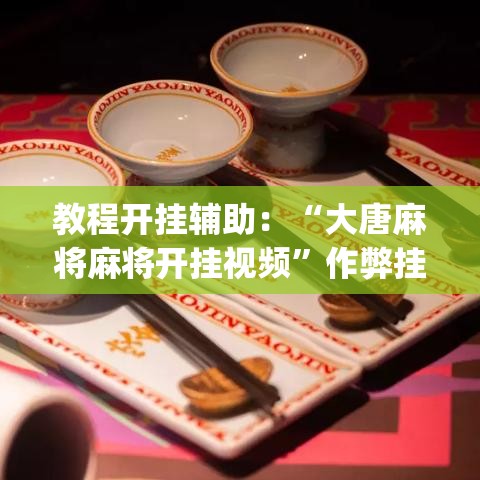 教程开挂辅助：“大唐麻将麻将开挂视频”作弊挂(辅助外挂+
