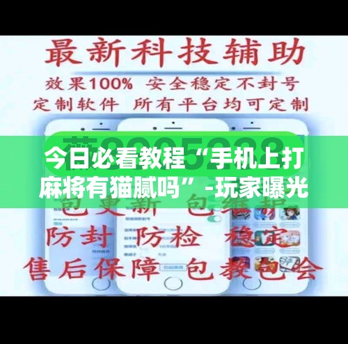 今日必看教程“手机上打麻将有猫腻吗”-玩家曝光开挂流程