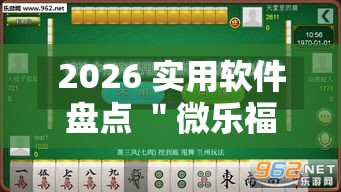 2026 实用软件盘点 ＂微乐福建麻将有没有挂”事实上确实有挂