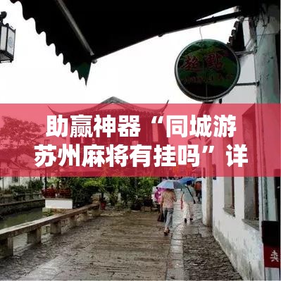 助赢神器“同城游苏州麻将有挂吗”详细外挂透视辅助软件教程