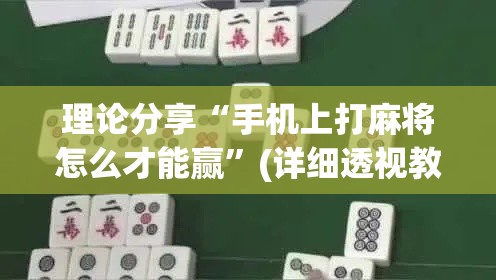 理论分享“手机上打麻将怎么才能赢”(详细透视教程)-