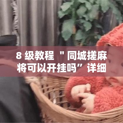 8 级教程 ＂同城搓麻将可以开挂吗”详细外挂辅助详细教程